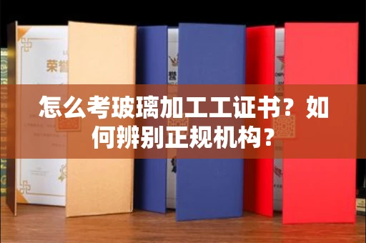 石家庄怎么考玻璃加工工证书?如何辨别正规机构?